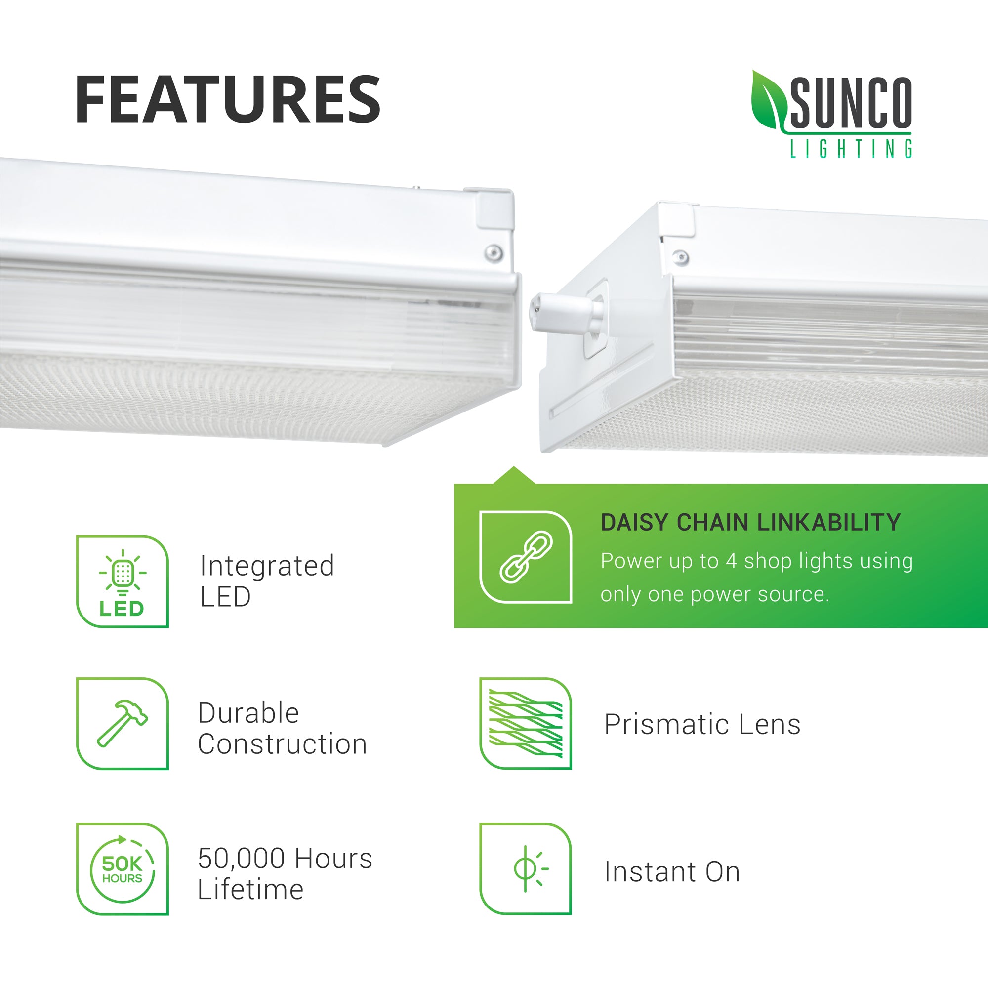 Features of the 11-inch Prisma Wraparound LED Shop Light include Daisy Chain Linkability. This flush mounted fixture features integrated LEDs for no relamping during its 50,000 hour lifetime. It includes a prismatic lens cover and features durable construction for instant on, bright light that lasts a long time. You can power up to 4 11-inch wide LED shop lights using only one power source. 