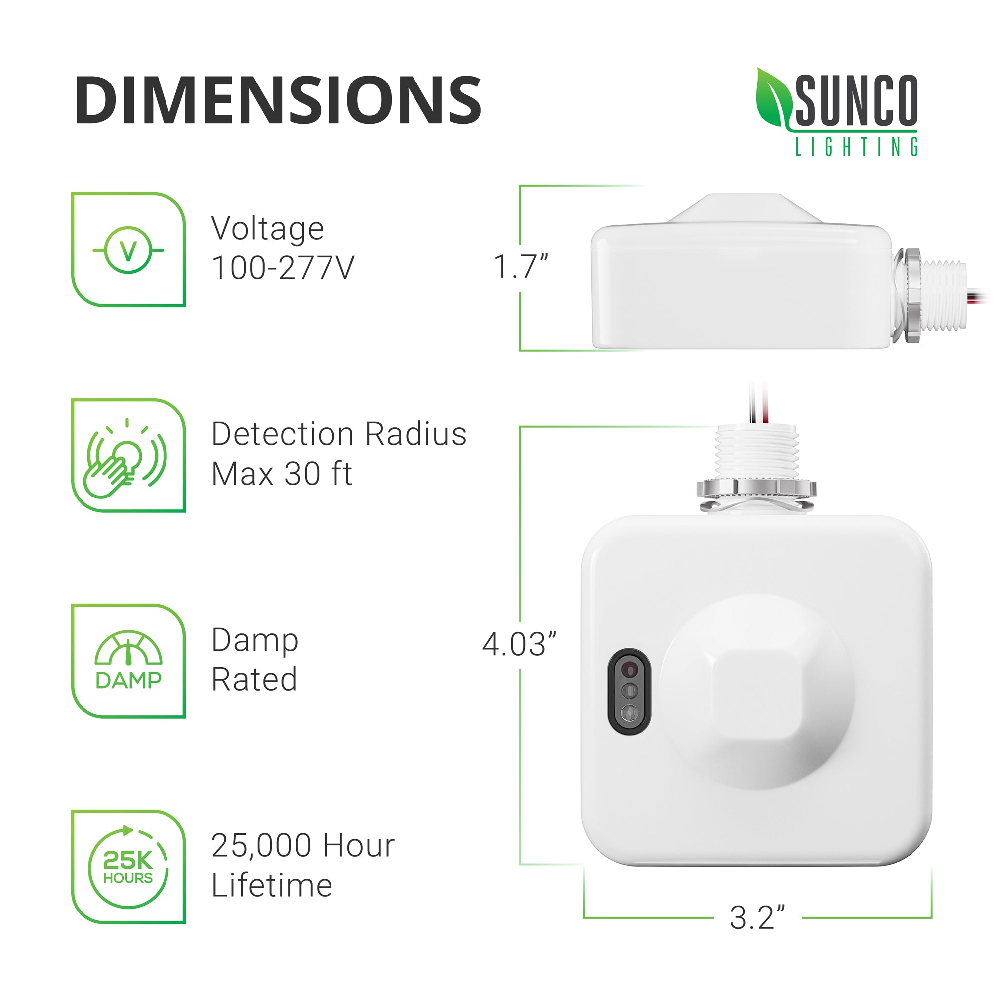 Dimensions of the Microwave Motion Sensor for LED Linear High Bays. Length 4.03 inches. Width 3.2 inches. Height 1.7 inches. Note the threaded ring to secure this accessory onto the high bay light fixture. Some tech specs: Voltage 100-277V, Detection Radius Max 30ft, damp rated, 25,000 hour lifespan. DIP switch access door is not shown here, but full adjustable settings details can be found in the motion sensor user guide.